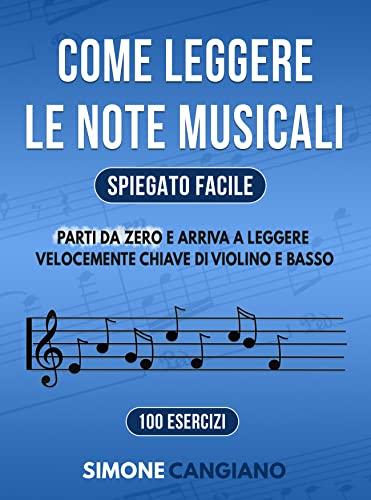Come Leggere le Note Musicali (Spiegato Facile): Parti da Zero e Arriva a Leggere Velocemente Chiave di Violino e Basso in 100 Esercizi