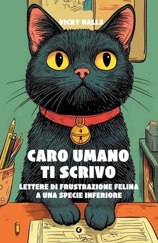 Caro umano ti scrivo: Lettere di frustrazione felina a una specie inferiore