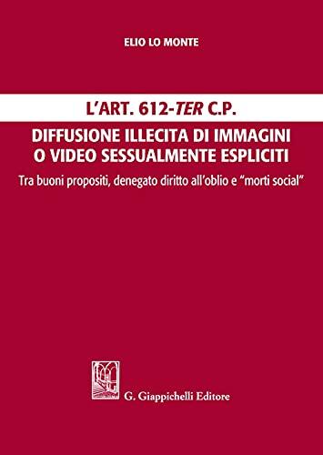 L'Art. 612-ter c.p. Diffusione illecita di immagini o video sessualmente espliciti. Tra buoni propositi, denegato diritto all'oblio e 