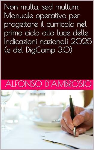 Non multa, sed multum. Manuale operativo per progettare il curricolo nel primo ciclo alla luce delle Indicazioni nazionali 2025 (e del DigComp 3.0) (Libri per le STEM Vol. 10)