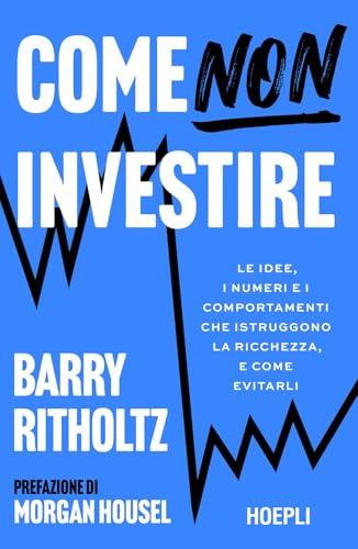 Come NON investire. Le idee, i numeri e i comportamenti che distruggono la ricchezza, e come evitarli