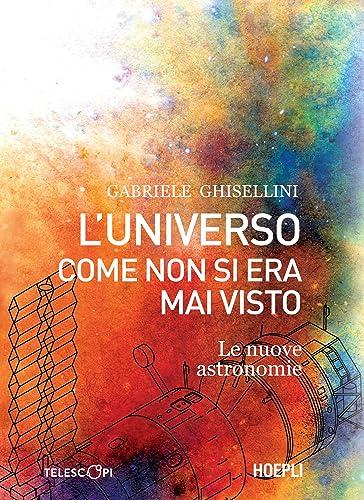 L'universo come non si era mai visto: Le nuove astronomie
