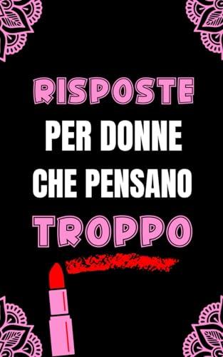 Risposte per Donne che Pensano Troppo: Ridi per Affrontare i drammi della Vita. Il Regalo per Lei, l’Amica del tuo Cuore