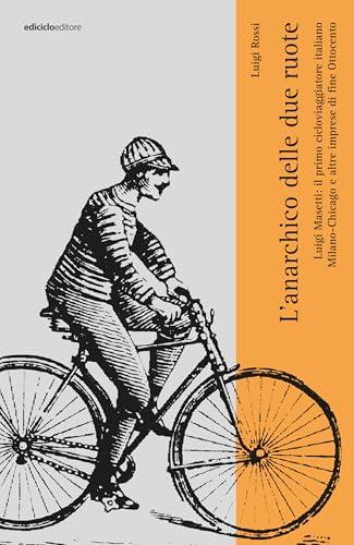 L'anarchico sulle due ruote: Luigi Masetti: il primo cicloviaggiatore italiano. MIlano-Chiacago e altre imprese di fine Ottocento (Eroica Vol. 1)