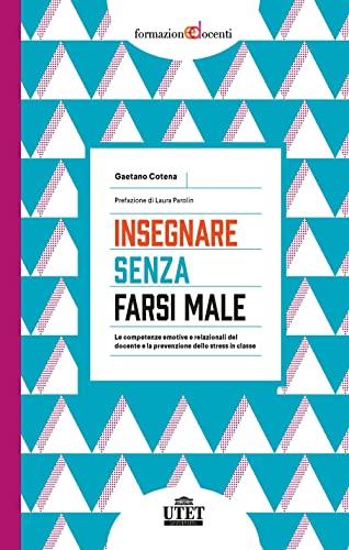 Insegnare senza farsi male. Le competenze emotive e relazionali del docente e la prevenzione dello stress in classe