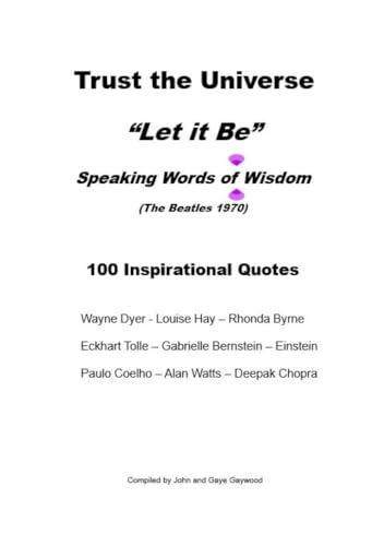 TRUST THE UNIVERSE - LET IT BE: 100 Inspirational Quotes : Wayne Dyer - Gabrielle Bernstein - Einstein - Rhonda Byrne - Eckhart Tolle - Louise Hay - Deepak ... - Paulo Coelho - elho (English Edition)