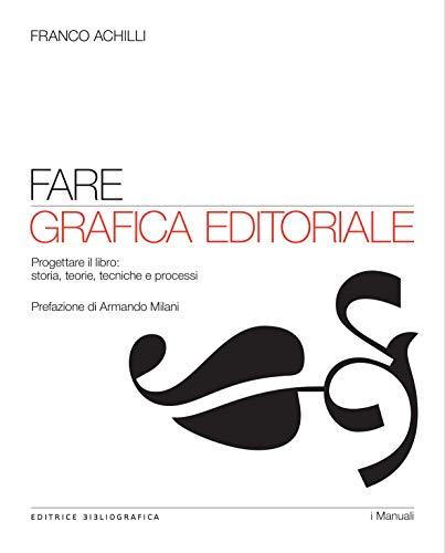 Fare grafica editoriale: Progettare il libro: storia, teorie, tecniche e processi