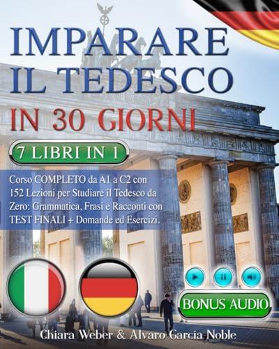 IMPARARE IL TEDESCO IN 30 GIORNI: 7 LIBRI IN 1: Corso COMPLETO da A1 a C2 con 152 Lezioni per Studiare il Tedesco da Zero: Grammatica, Frasi e Racconti con Test Finali Domande & Esercizi + BONUS AUDIO