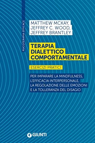 Terapia dialettico comportamentale: Esercizi pratici. Per imparare la mindfulness, l’efficacia interpersonale, la regolazione delle emozioni e la tolleranza del disagio