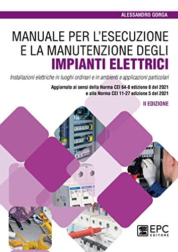 Manuale per l’esecuzione e la manutenzione degli impianti elettrici. Installazioni elettriche in luoghi ordinari e in ambienti e applicazioni ... e alla Norma CEI 11-27 edizione 5 del 2021