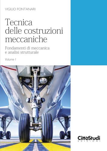 Tecnica delle costruzioni meccaniche. Fondamenti di meccanica e analisi strutturale (Vol. 1)