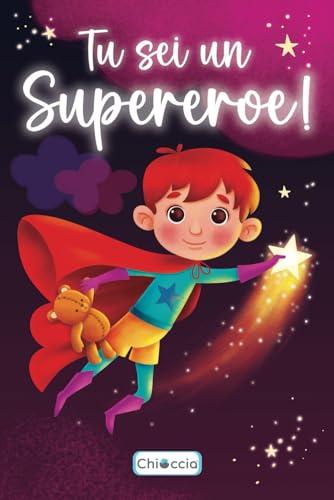 Tu Sei Un Supereroe!: Un Libro Di Racconti Per Bambini Che Stimola Il Coraggio, L’amore, L’autostima e Le Capacità Incredibili Che Risiedono In Ognuno Di Noi. (Regalo Per Ragazzi e Ragazze)