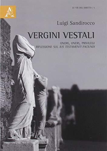 Vergini vestali. Onori, oneri, privilegi. Riflessioni sul ius testamenti faciundi