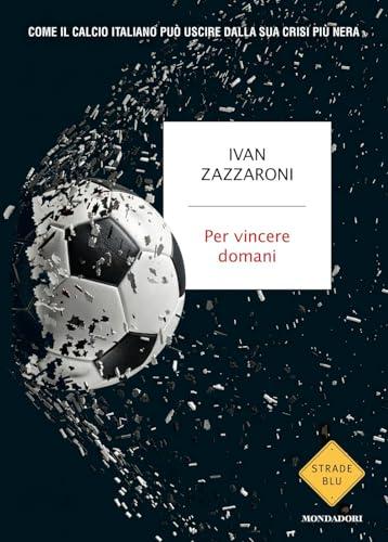 Per vincere domani. Come il calcio italiano può uscire dalla sua crisi più nera