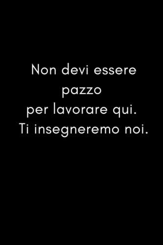 Non devi essere pazzo per lavorare qui. Ti insegneremo noi.: Taccuino per appunti. Quaderno divertente per un collega. Umorismo da ufficio.
