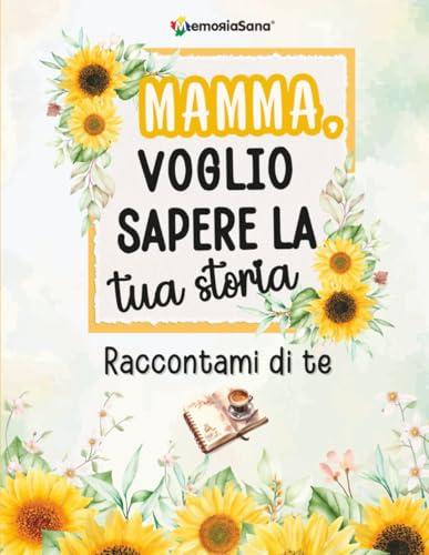 Mamma, voglio sapere la tua storia... Raccontami di te: Un diario guidato con oltre 200 domande per scoprire, condividere e lasciare un’eredità d’amore