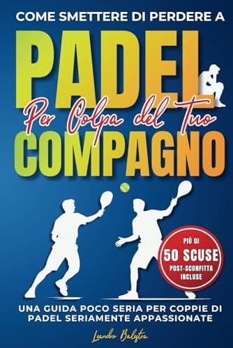 Come Smettere di Perdere a Padel per Colpa del Compagno: Una Guida Poco Seria per Coppie di Padel Seriamente Appassionate