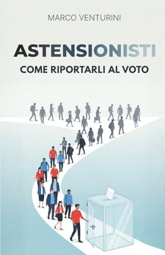 Astensionisti: come riportarli al voto: Strategie pratiche per candidati alle elezioni di ogni livello