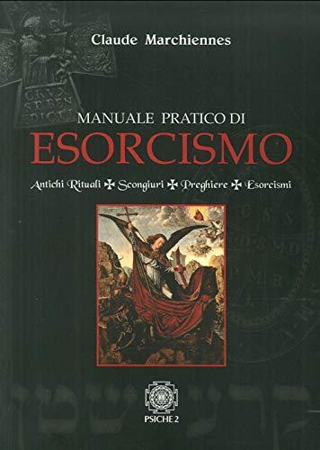 Manuale pratico di esorcismo. Antichi rituali, scongiuri, preghiere, esorcismi