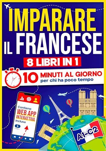 Imparare il Francese: 10 Minuti al Giorno per chi ha poco tempo | 8 libri in 1 + App inclusa. Metodo semplice e interattivo per tutti i livelli. Grammatica, Racconti ed Esercizi con Audio