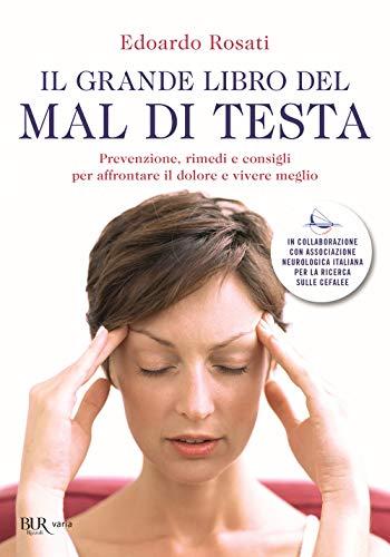 Il grande libro del mal di testa. Prevenzione, rimedi e consigli per affrontare il dolore e vivere meglio