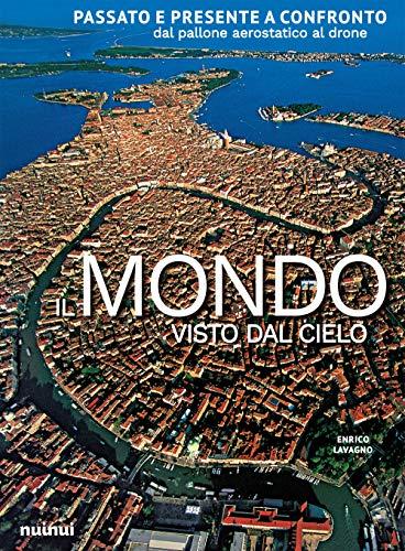 Il mondo visto dal cielo. Passato e presente a confronto dal pallone aerostatico al drone. Ediz. a colori