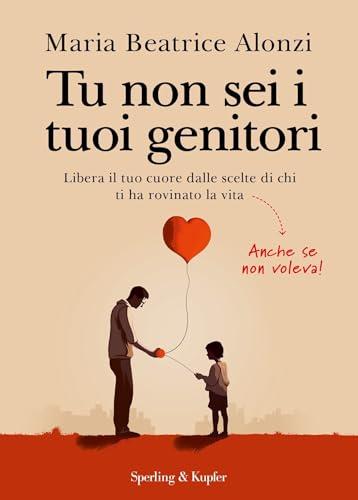 Tu non sei i tuoi genitori: Libera il tuo cuore dalle scelte di chi ti ha rovinato la vita. Anche se non voleva!