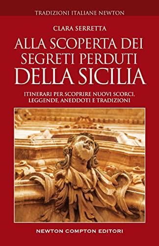 Alla scoperta dei segreti perduti della Sicilia. Itinerari per scoprire nuovi scorci, leggende, aneddoti e tradizioni