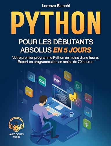 Python Pour Les Dèbutants Absolus En 5 Jours: Votre premier programme Python en moins d'une heure, Expert en programmation en moins de 72 heures (French Edition)