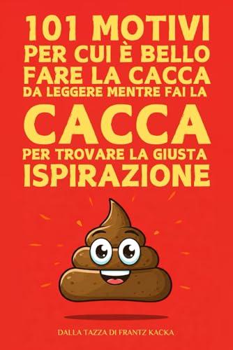 101 Motivi Per Cui È Bello Fare La Cacca: Da leggere mentre fai la cacca per trovare la giusta ispirazione