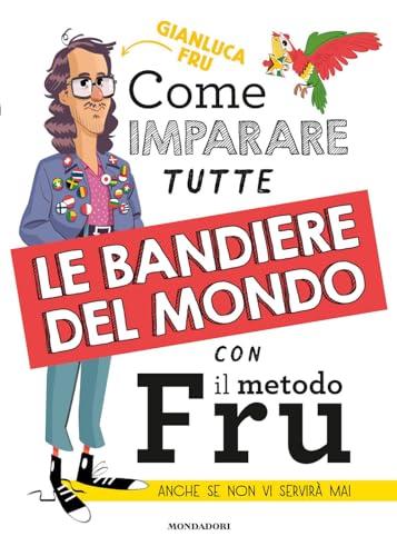 Come imparare tutte le bandiere del mondo con il metodo Fru. Anche se non vi servirà mai