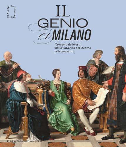 Il genio di Milano. Crocevia delle arti dalla fabbrica del duomo al Novecento. Ediz. illustrata