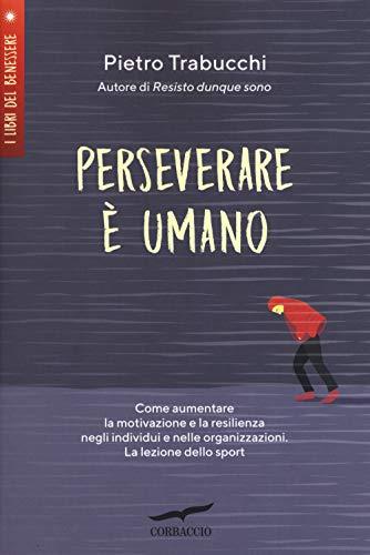 Perseverare è umano. Come aumentare la motivazione e la resilienza negli individui e nelle organizzazioni. La lezione dello sport