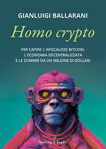 Homo crypto: Per capire l'apocalisse Bitcoin, l'economia decentralizzata e le scimmie da un milione di dollari