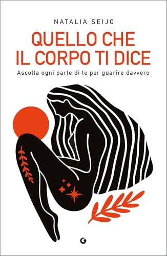 Quello che il corpo ti dice: Ascolta ogni parte di te per guarire davvero