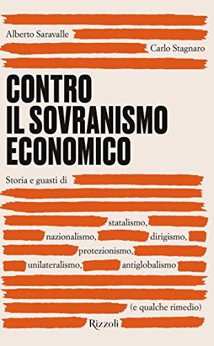Contro il sovranismo economico: Storia e guasti di statalismo, nazionalismo, dirigismo, protezionismo, unilateralismo, antiglobalismo (e qualche rimedio)
