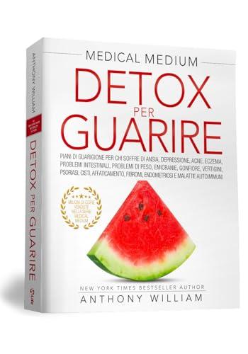 Detox per Guarire. Nuova Edizione. Piani di guarigione per chi soffre di ansia, depressione, acne, eczema, problemi intestinali, problemi di peso, emicranie, gonfiore, vertigini, psoriasi e cisti