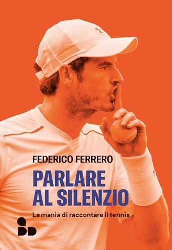 Parlare al silenzio: La mania di raccontare il tennis (Sport)