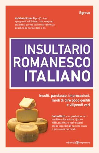 Insultario romanesco-italiano. Insulti, parolacce, imprecazioni, modi di dire poco gentili e vilipendi vari