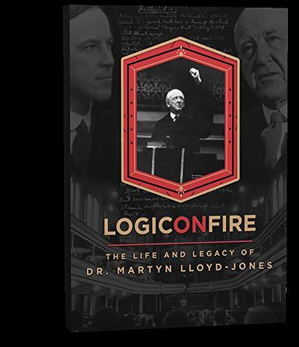 Logic on Fire: The Life and Legacy of Dr. Martyn Lloyd-Jones