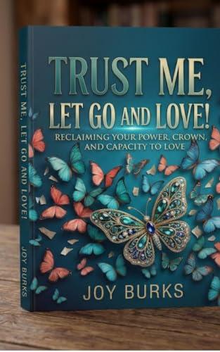 TRUST ME! LET GO AND LOVE!: RECLAIMING YOUR POWER, CROWN, AND CAPACITY OF LOVE! (English Edition)