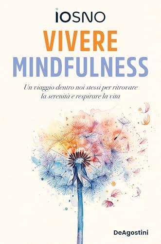 Vivere mindfulness: Un viaggio dentro noi stessi per ritrovare la serenità e respirare la vita