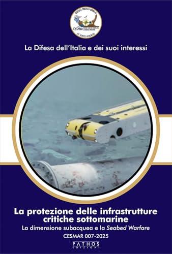 La protezione delle infrastrutture critiche sottomarine. La dimensione subacquea e la Seabed Warfare. CESMAR 007-2025