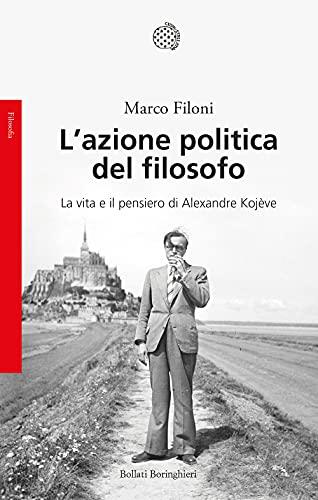 L'azione politica del filosofo. La vita e il pensiero di Alexandre Kojève