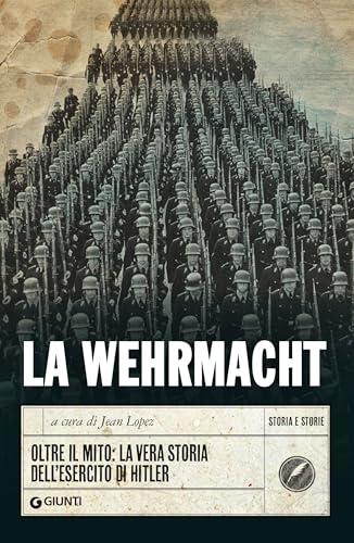 La Wehrmacht: Oltre il mito: la vera storia dell'esercito di Hitler
