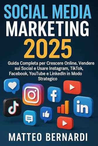 Social Media Marketing: Guida Completa per Crescere Online, Vendere sui Social e Usare Instagram, TikTok, Facebook, YouTube e LinkedIn in Modo Strategico