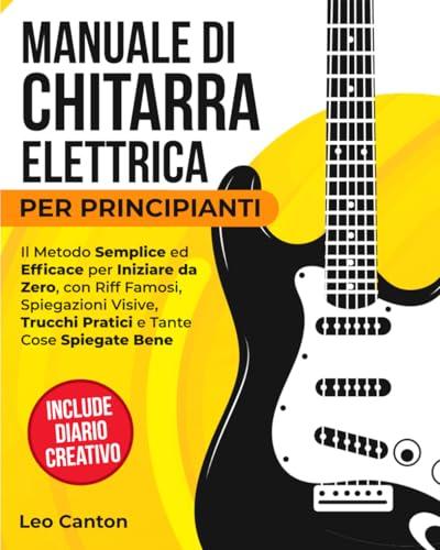 MANUALE DI CHITARRA ELETTRICA PER PRINCIPIANTI: Il metodo semplice ed efficace per partire da zero, con riff famosi, spiegazioni visive, trucchi pratici e molte cose spiegate bene.
