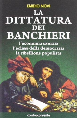 La dittatura dei banchieri. L'economia usuraia, l'eclissi della democrazia, la ribellione populista