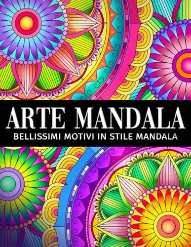 Arte Mandala: Un libro da colorare per adulti con bellissimi motivi mandala per alleviare lo stress e rilassarsi
