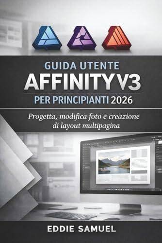 GUIDA UTENTE AFFINITY V3 PER PRINCIPIANTI 2026: Progetta, modifica foto e creazione di layout multipagina